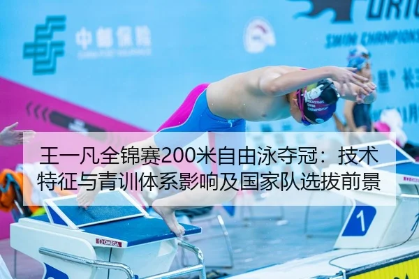 王一凡全锦赛200米自由泳夺冠：技术特征与青训体系影响及国家队选拔前景