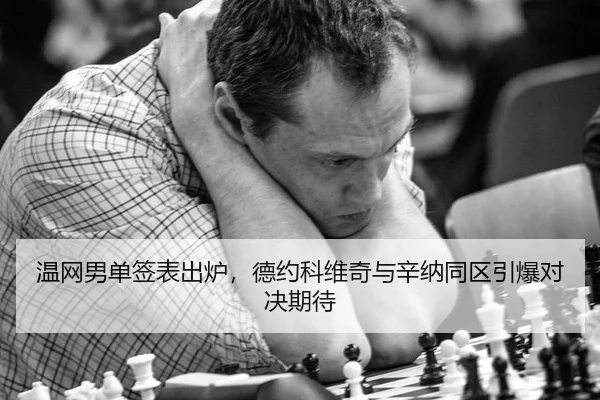 温网男单签表出炉，德约科维奇与辛纳同区引爆对决期待